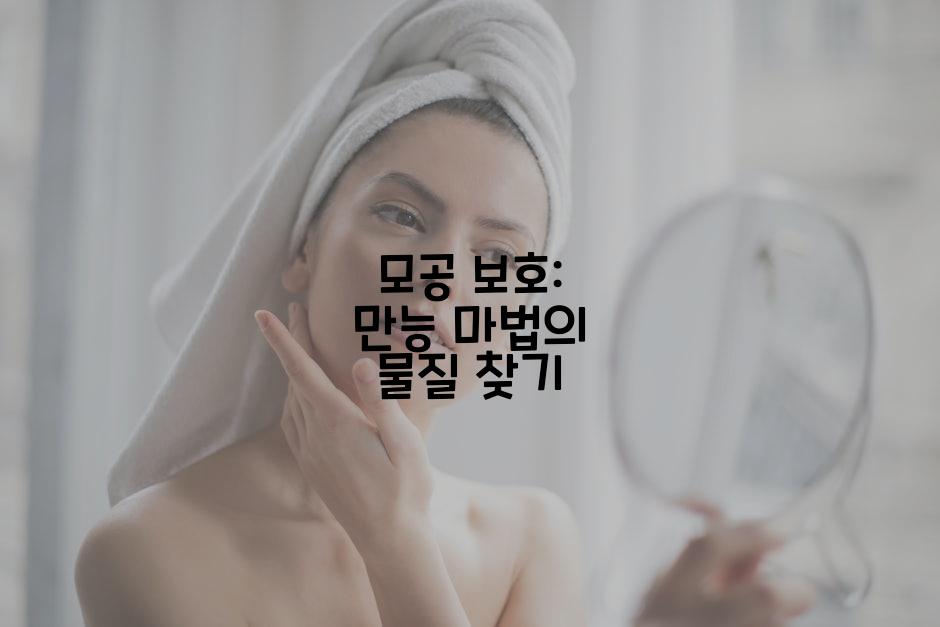 모공 보호: 만능 마법의 물질 찾기