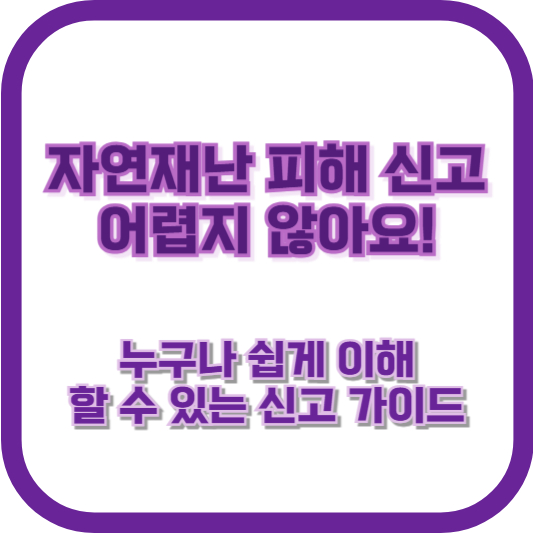 자연재난 피해 신고, 어렵지 않아요! 누구나 쉽게 이해할 수 있는 신고 가이드