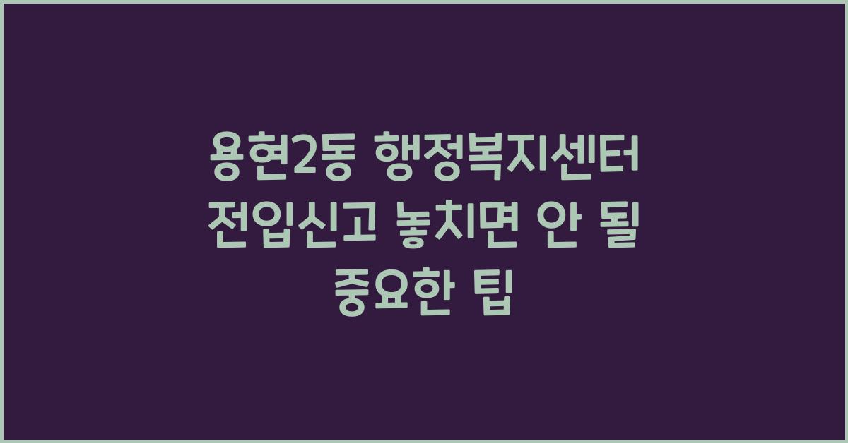 용현2동 행정복지센터 전입신고 관련 정보