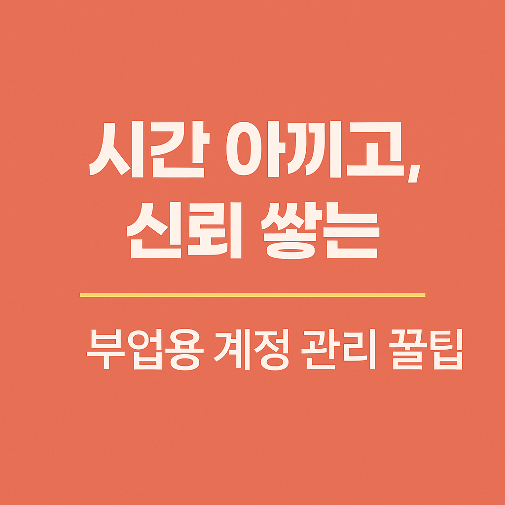 '시간 아끼고, 신뢰 쌓는' 부업용 계정 관리 꿀팁