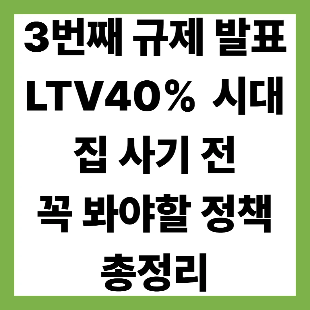 부동산 3번째 규제 발표!! 대출 막혔다! LTV 40% 시대…집 사기 전 꼭 봐야 할 정책 총정리