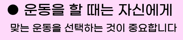  ● 운동을 할 때는 자신에게 맞는 운동을 선택하는 것이 중요합니다.