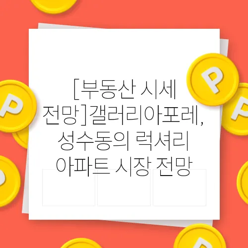 [부동산 시세 전망]갤러리아포레, 성수동의 럭셔리 아파트 시장 전망