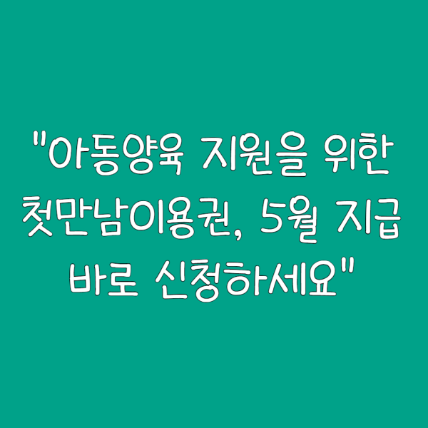 "아동양육 지원을 위한 첫만남이용권, 5월 지급 바로 신청하세요"