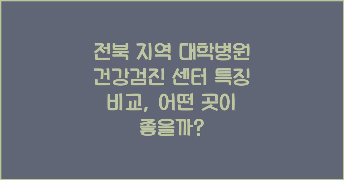 (전북 지역 관련) 전북 지역 대학병원 건강검진 센터 특징 비교
