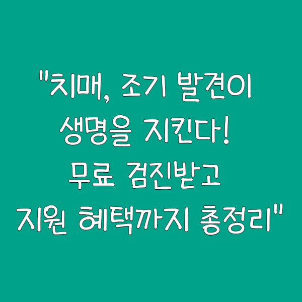 "치매, 조기 발견이 생명을 지킨다! 무료 검진받고 지원 혜택까지 총정리"