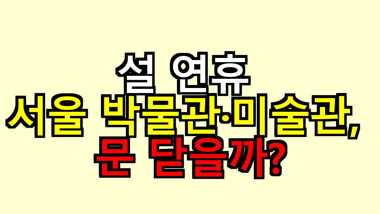설 연휴 서울 박물관&middot;미술관, 문 닫을까?