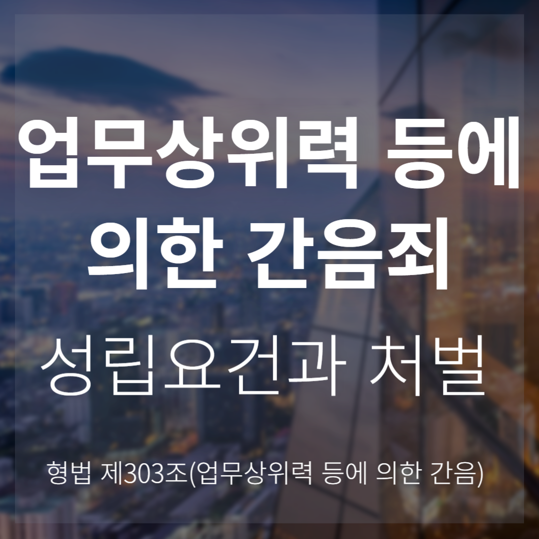 업무상 위력 등에 의한 간음죄: 성립요건과 처벌(형법 제303조)