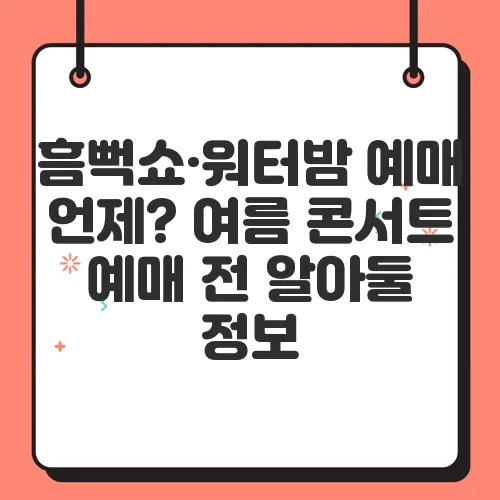 흠뻑쇼·워터밤 예매 언제? 여름 콘서트 예매 전 알아둘 정보
