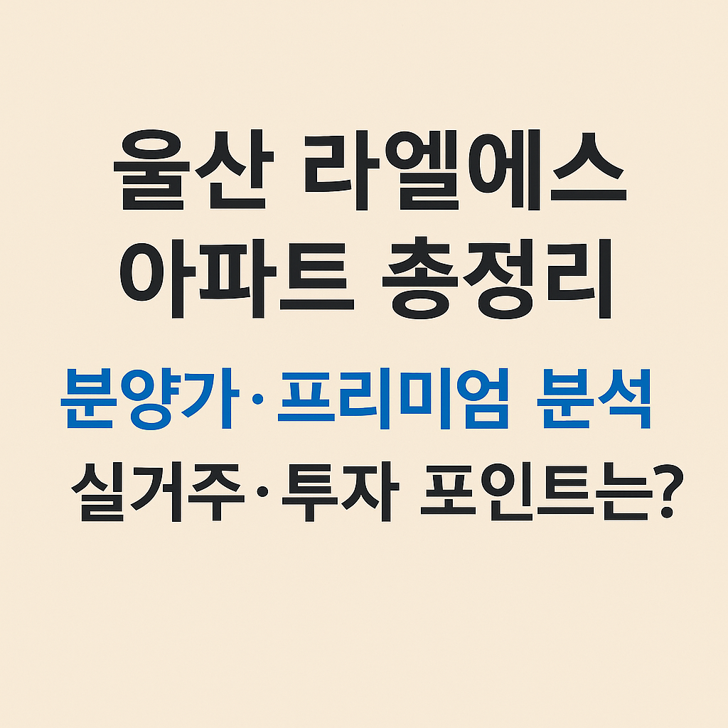 울산 라엘에스 아파트 총정리 분양가 프리미엄 분석 실거주 투자 포인트는? 썸네일 이미지