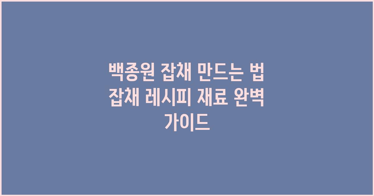 백종원 잡채 만드는 법 잡채 레시피 재료