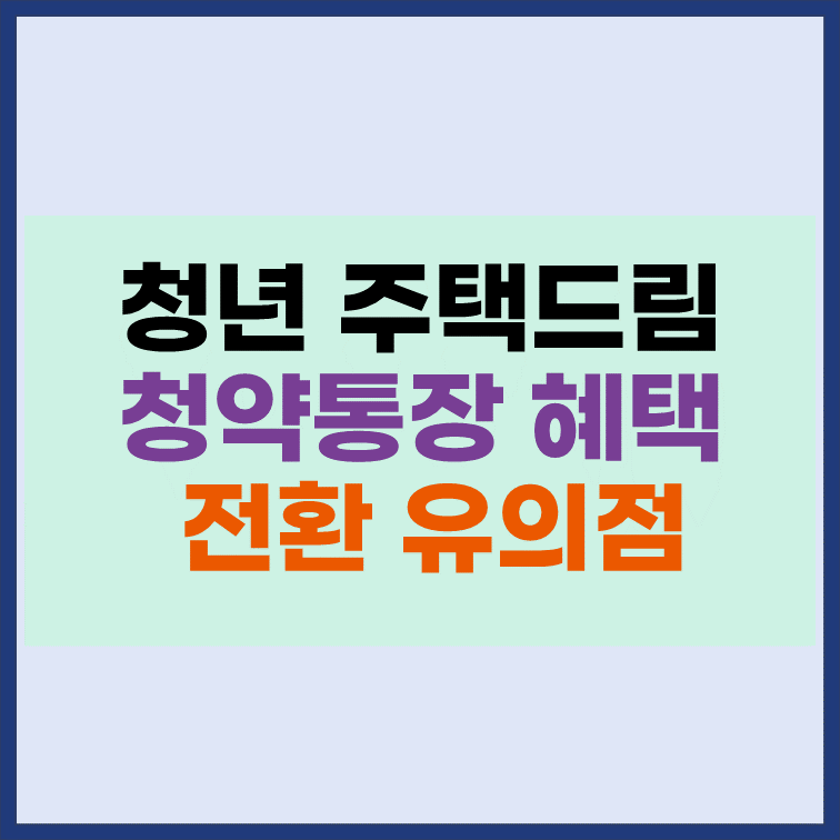 청년-주택드림-청약통장-혜택-전환-유의사항