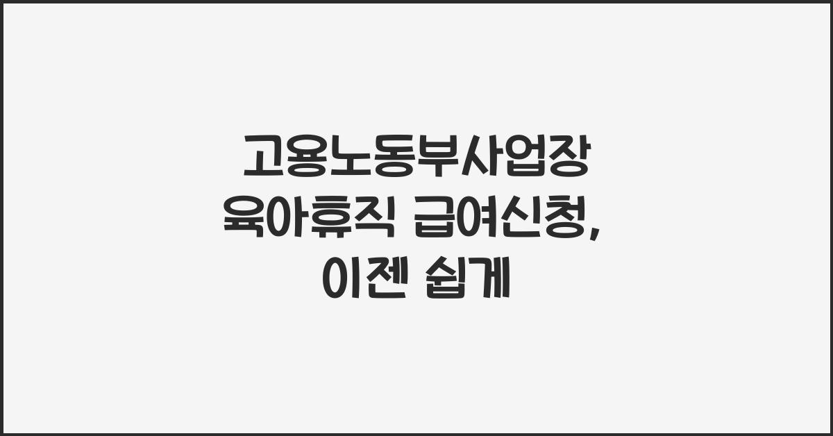 고용노동부사업장 육아휴직 급여신청