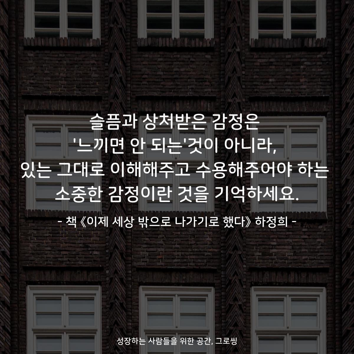 슬픔과 상처받은 감정은
'느끼면 안 되는'것이 아니라,
있는 그대로 이해해주고 수용해주어야 하는
소중한 감정이란 것을 기억하세요.