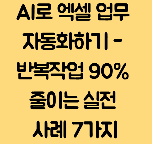 AI로 엑셀 업무 자동화하기 - 반복작업 90% 줄이는 실전 사례 7가지