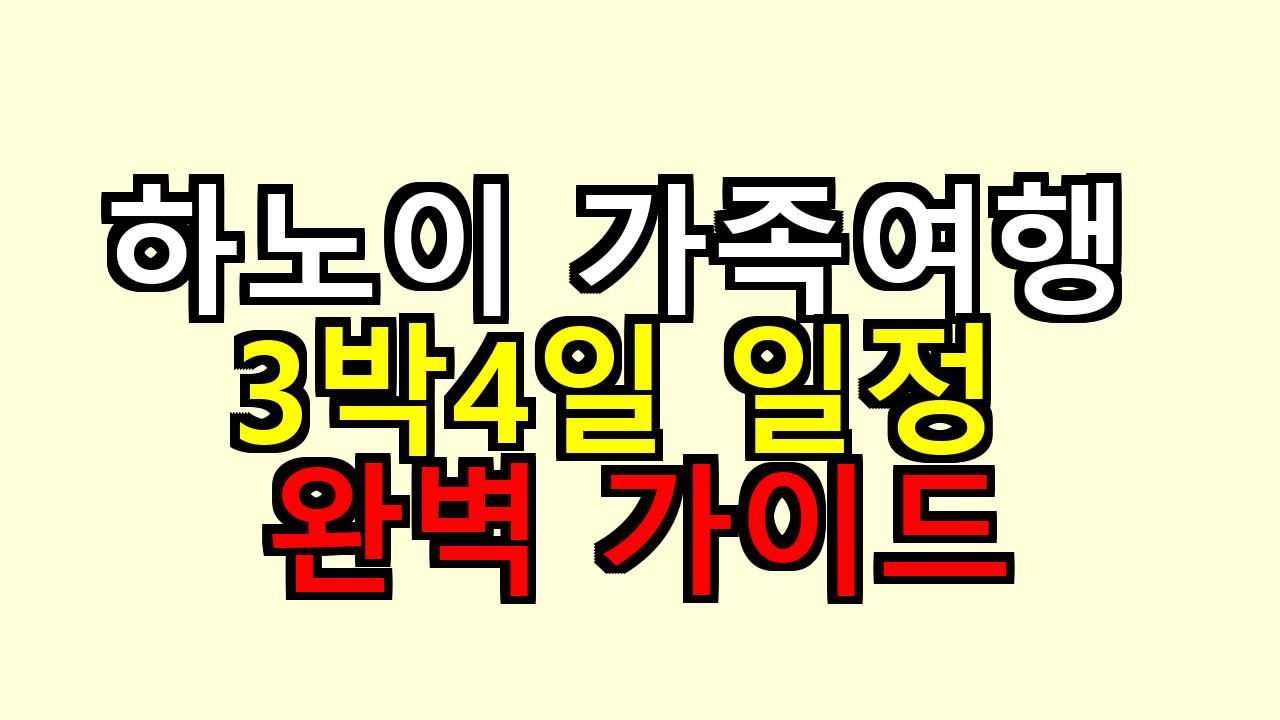 하노이 가족여행 3박4일 일정 완벽 가이드