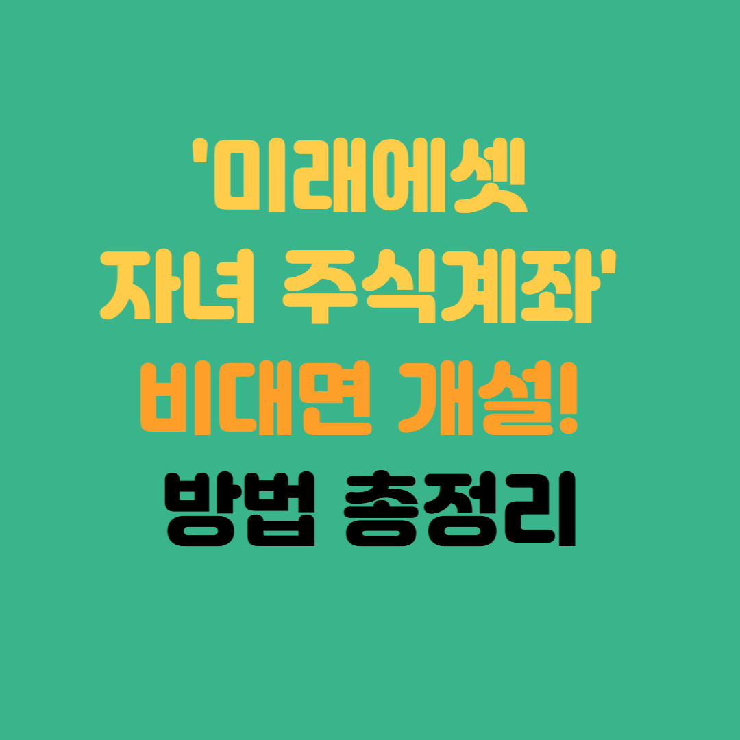 미래에셋 자녀 주식계좌 비대면 개설, 집에서 10분이면 끝나는 방법 총정리