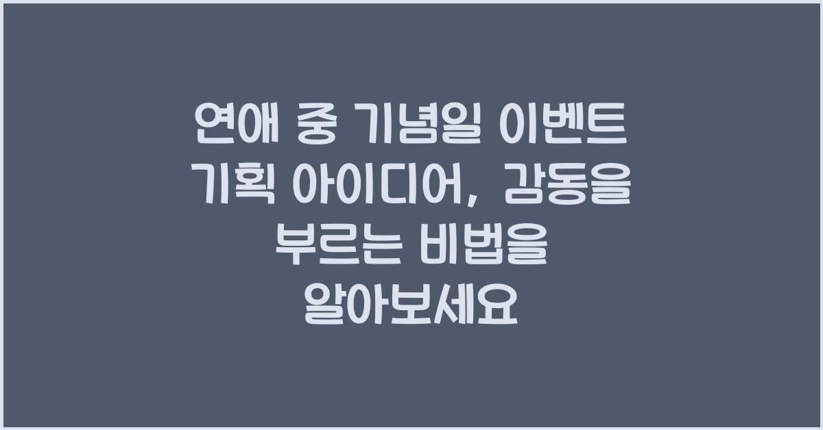 연애 중 기념일 이벤트 기획 아이디어, 감동을 부르는 비법