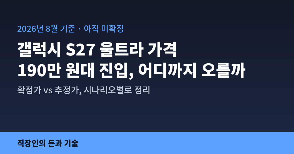 갤럭시 S27 울트라 가격, 190만 원대 진입 어디까지 오를까 — 확정가 vs 추정가 시나리오별 정리, 직장인의 돈과 기술