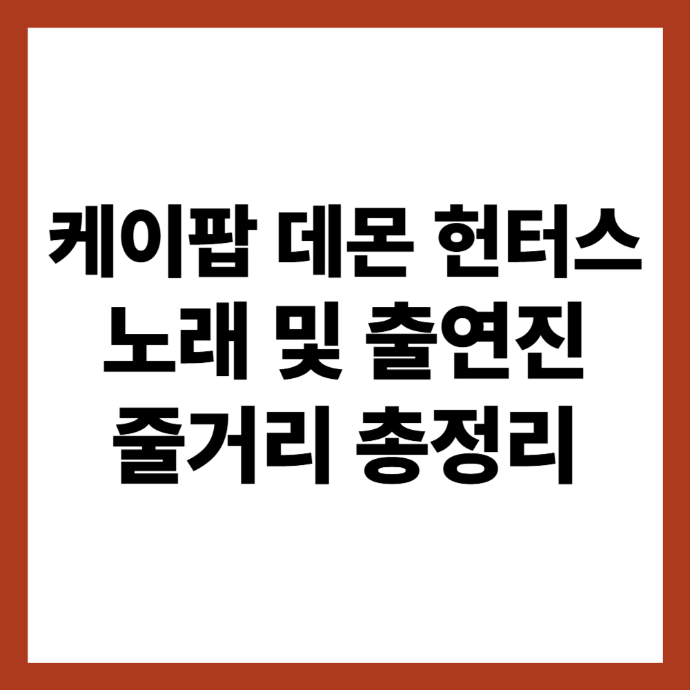 케이팝 데몬 헌터스 노래 및 출연진 (줄거리 총정리)
