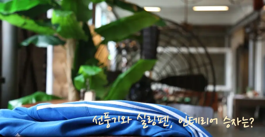 실링팬과 선풍기의 차이점과 장단점