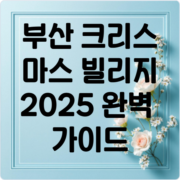 부산- 크리스마스 -빌리지- 2025 완벽- 가이드