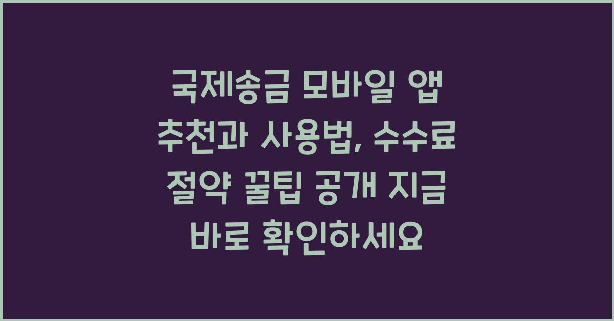 국제송금 모바일 앱 추천과 사용법, 수수료 절약 꿀팁 공개