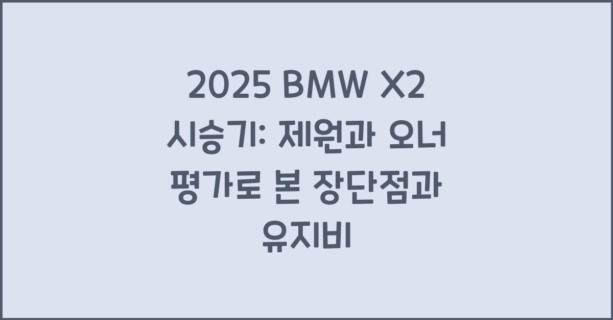 2025 BMW X2 시승기 제원 연비 장단점 유지비 오너평가