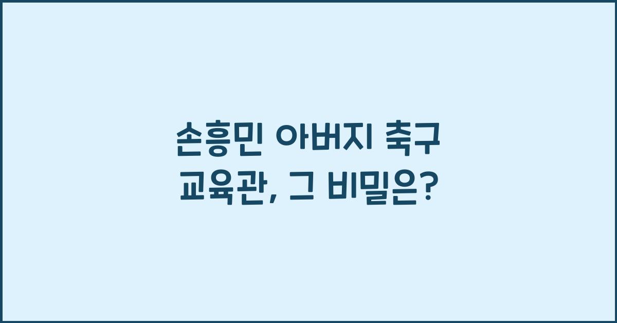 손흥민 아버지 축구 교육관