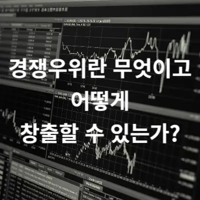 경쟁우위란 무엇이고 어떻게 창출할 수 있는가?