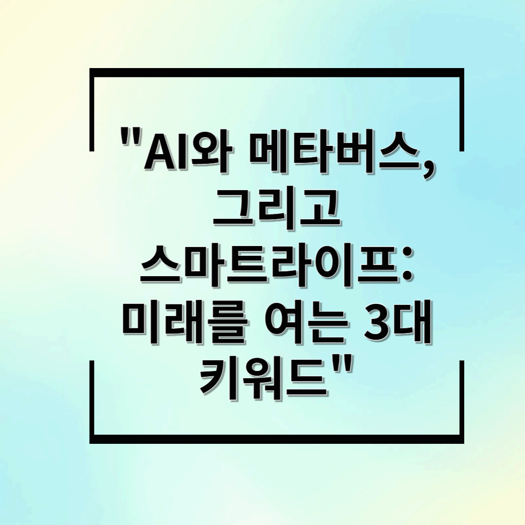 AI와 메타버스, 그리고 스마트라이프: 미래를 여는 3대 키워드