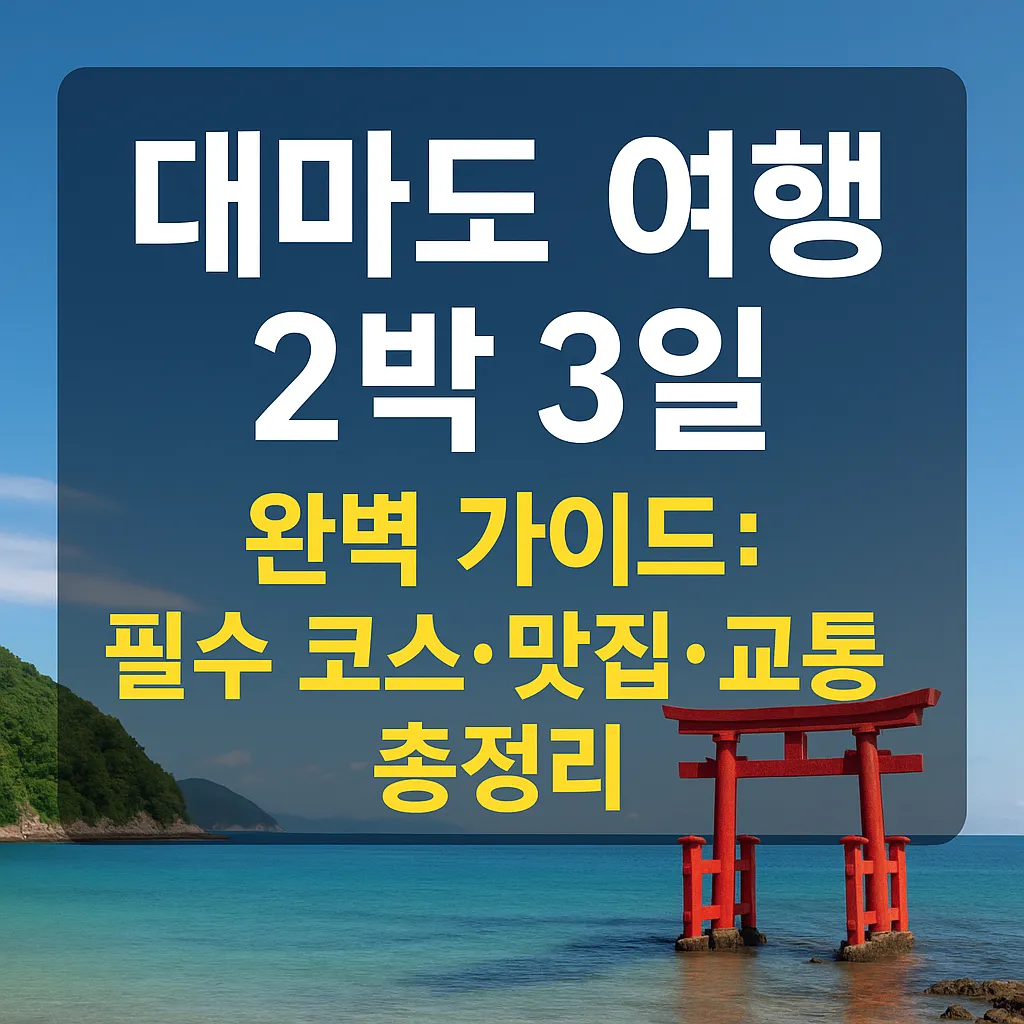 대마도 여행 2박 3일 완벽 가이드: 필수 코스&middot;맛집&middot;교통 총정리