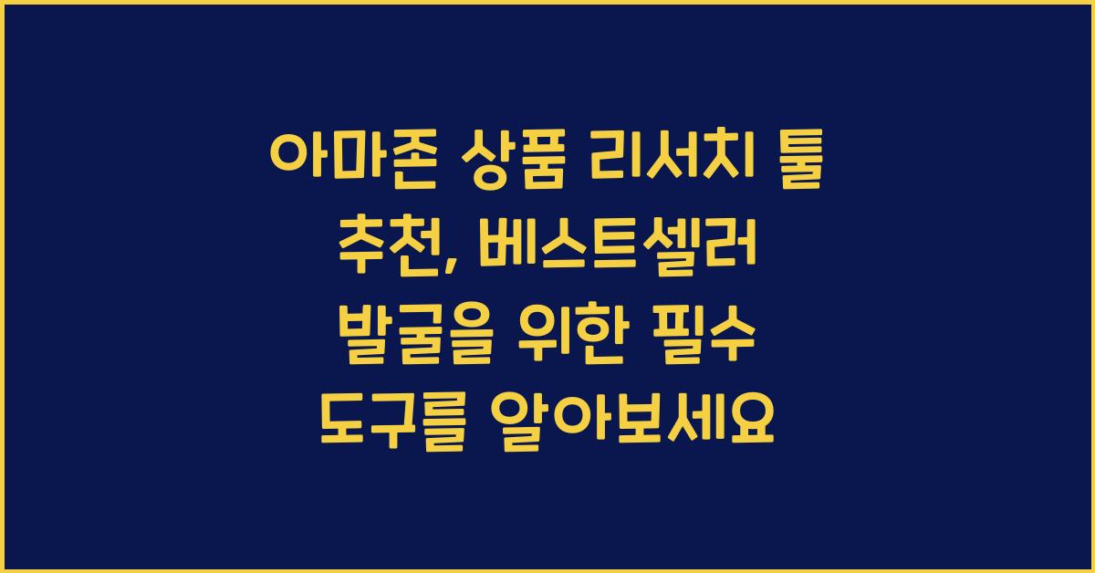 아마존 상품 리서치 툴 추천, 베스트셀러 발굴하는 필수 도구