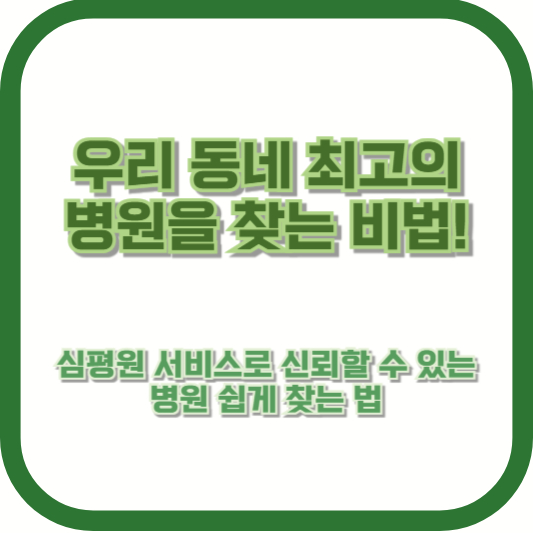 우리 동네 최고의 병원을 찾는 비법! 심평원 서비스로 신뢰할 수 있는 병원 쉽게 찾는 법