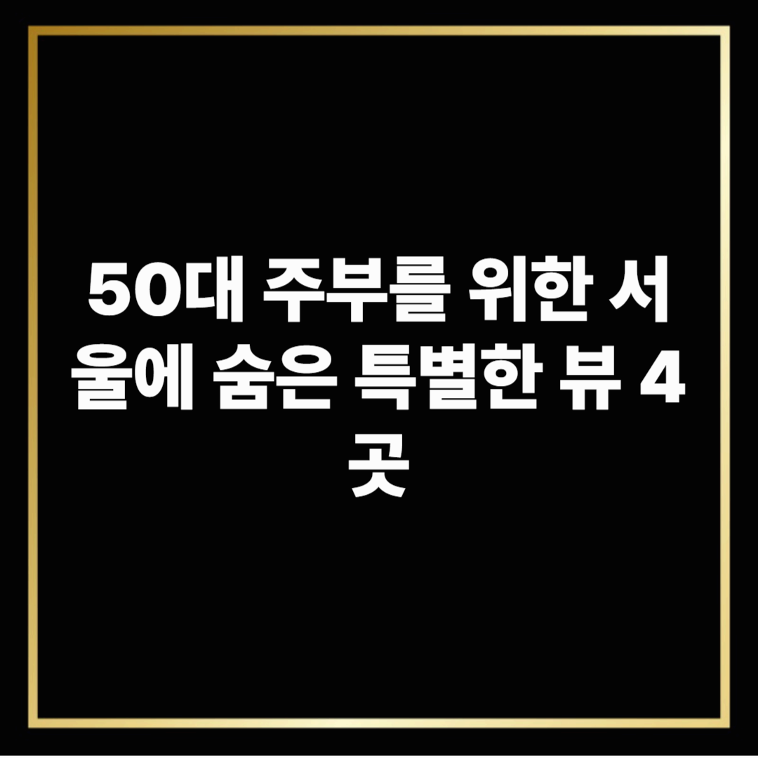 50대 주부를 위한 서울에 숨은 특별한 뷰 4곳