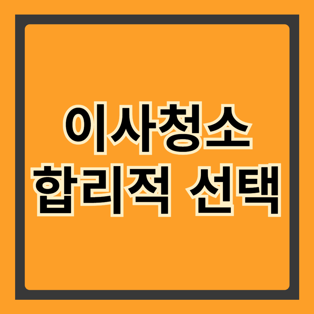 이사청소업체 가격, 합리적으로 선택하는 방법!