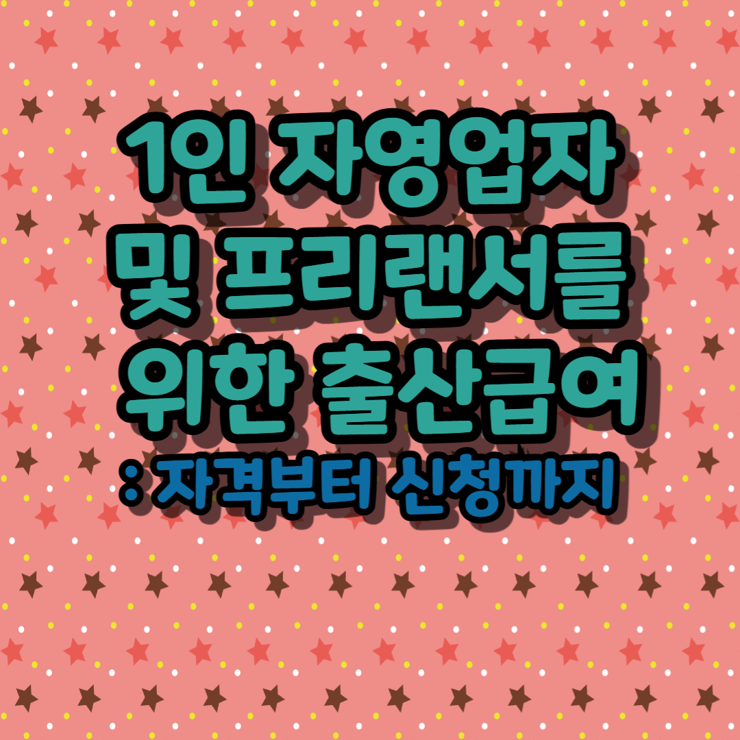 1인 자영업자 및 프리랜서를 위한 출산급여: 자격부터 신청까지