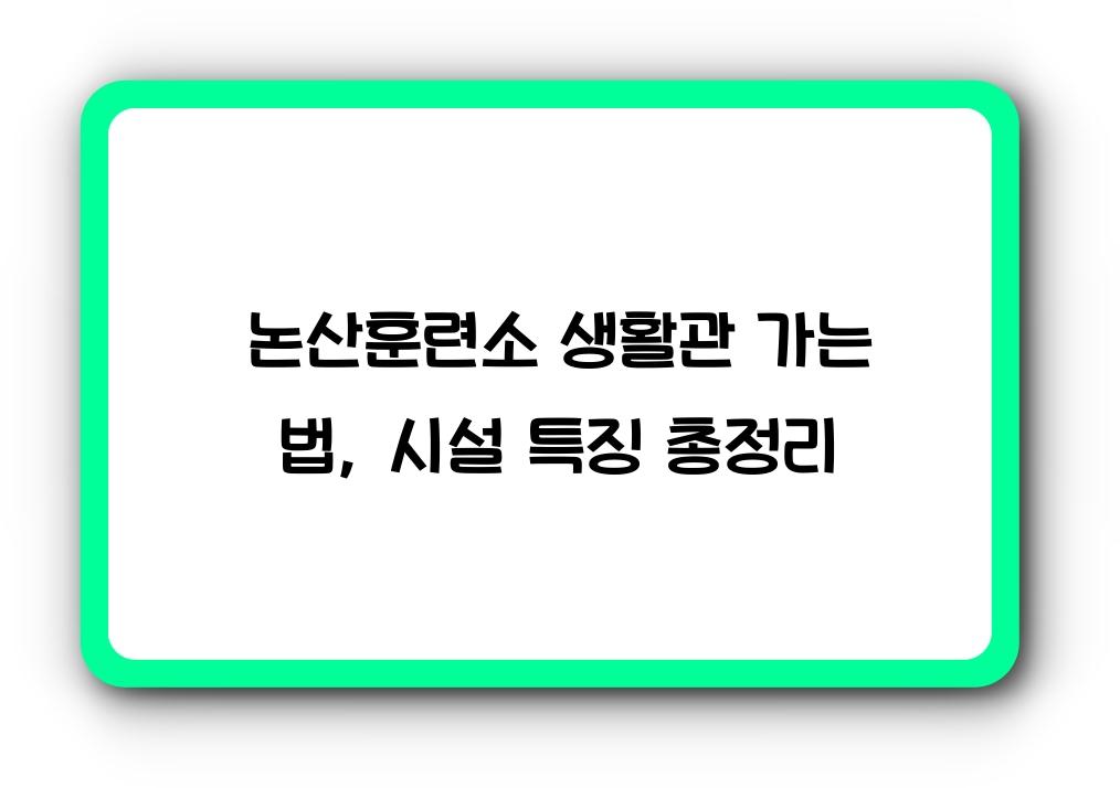 논산훈련소 생활관 가는 법, 시설 및 특징
