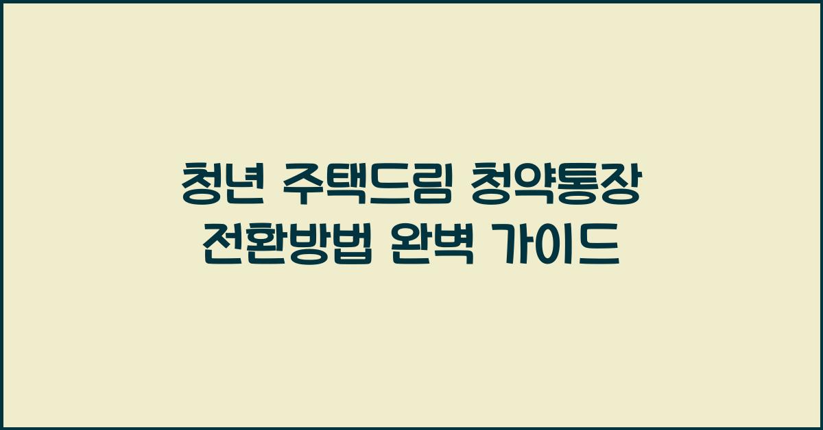 청년 주택드림 청약통장 전환방법