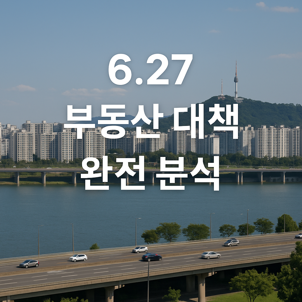 🏠 6.27 부동산 대책 완전 분석: 실수요자 &amp; 투자자 대응 전략