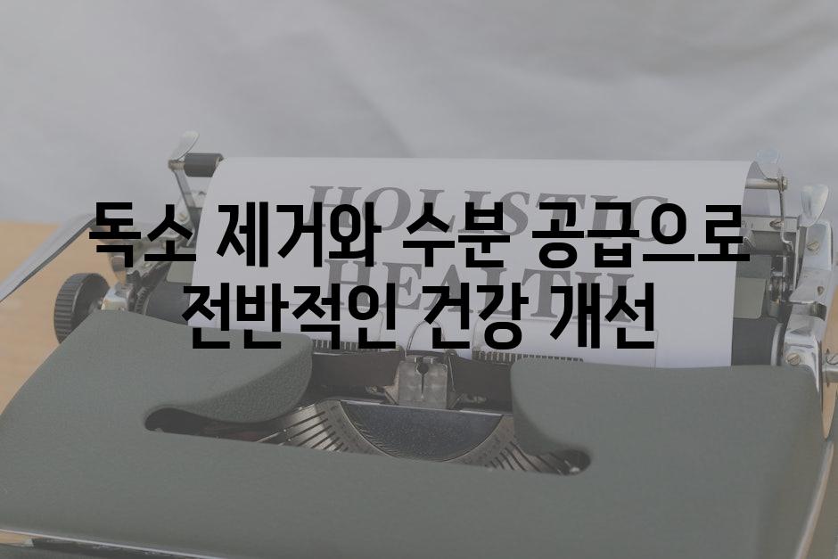 독소 제거와 수분 공급으로 전반적인 건강 개선