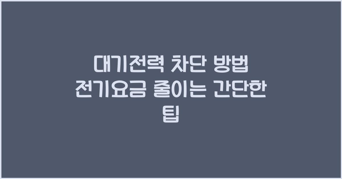 대기전력 차단 방법 (전기요금 줄이는 가장 쉬운 방법)