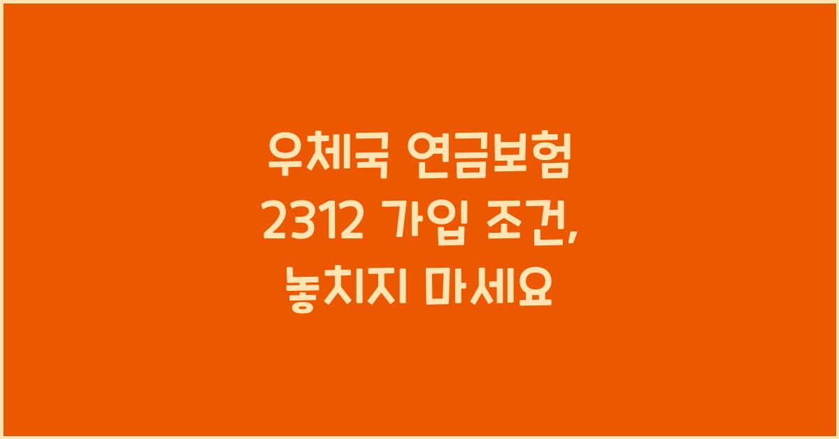 우체국 연금보험 2312 가입 조건
