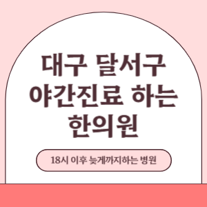 대구 달서구 야간진료 늦게까지 진료 하는 한의원 병원 (18시 이후 지금 진료 중인 병원)
