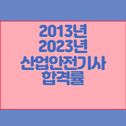산업안전기사 2013년~2023년 회차별 필기/실기 합격률