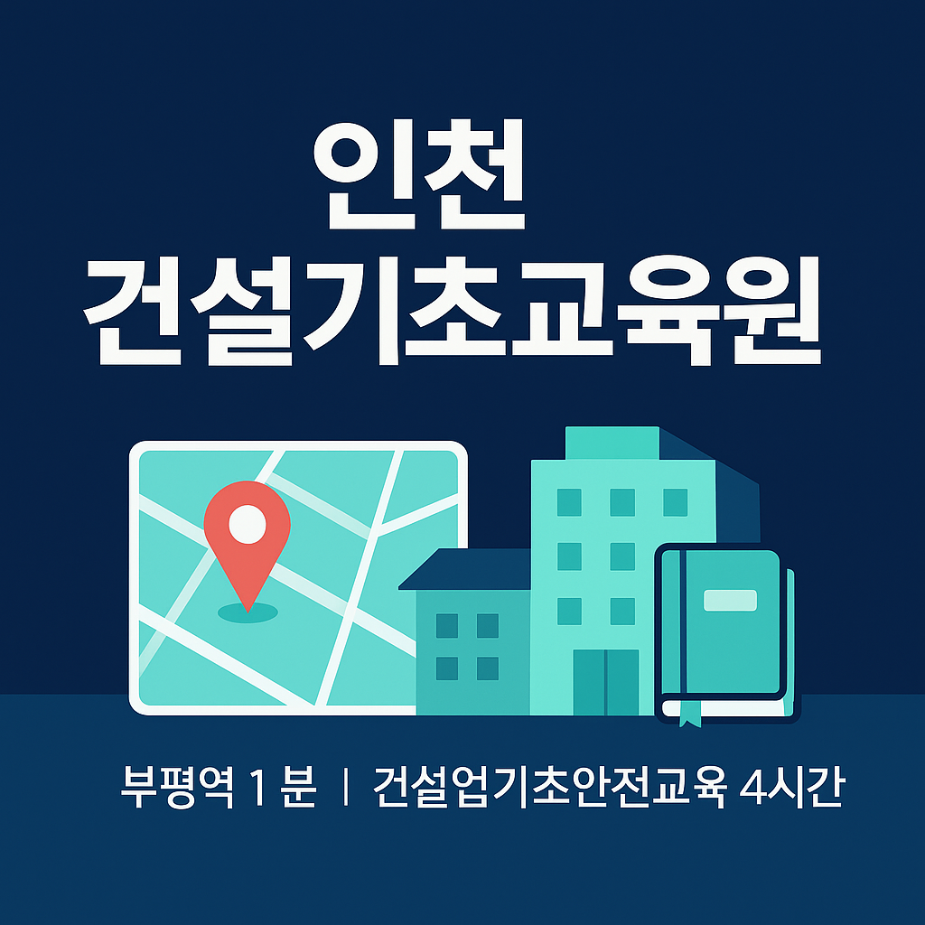 인천건설기초교육원|건설업기초안전교육, 4시간이 생명을 지킵니다