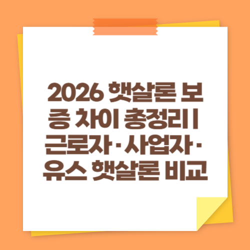2026 햇살론 보증 차이 총정리|근로자·사업자·유스 햇살론 비교