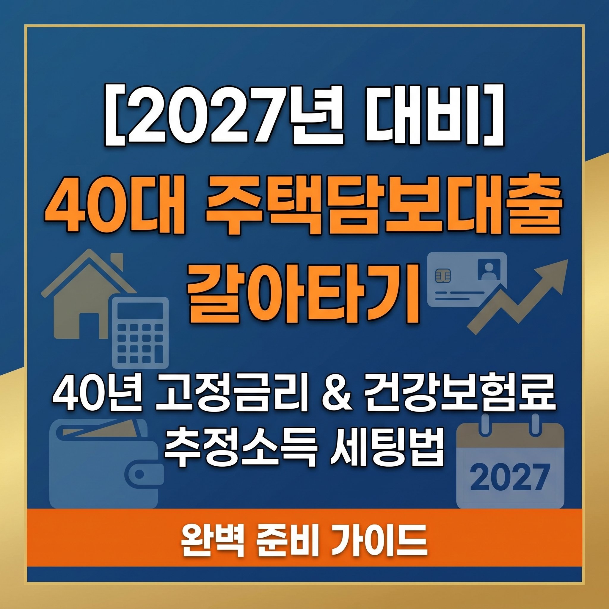 2027년 40대 주택담보대출 40년 만기 고정금리 대환 갈아타기 완벽 준비 건강보험료 추정소득 5천만 원 세팅 가이드 썸네일