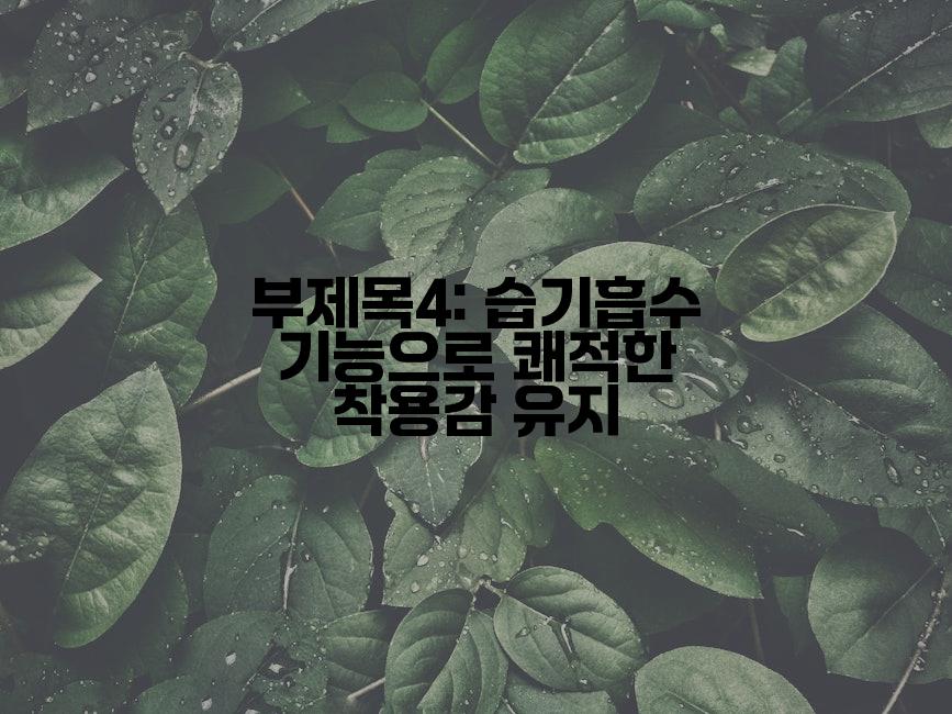 부제목4: 습기흡수 기능으로 쾌적한 착용감 유지