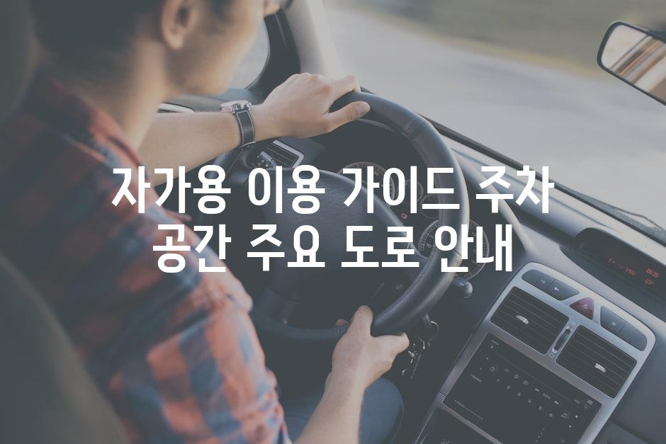 자가용 이용 가이드 주차 공간 주요 도로 안내